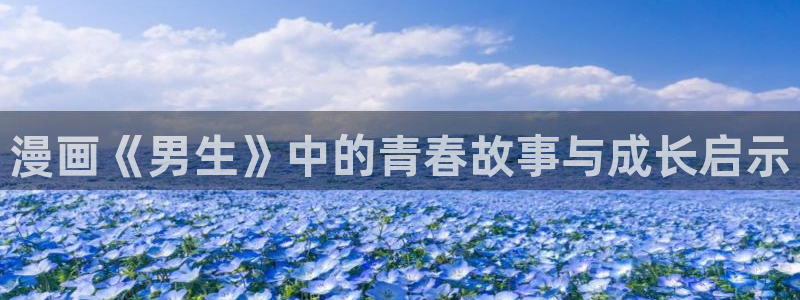 喵趣漫画官网在线阅读：漫画《男生》中的青春故事与成长启示