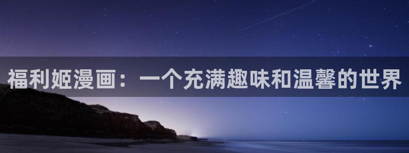 喵趣漫下载：福利姬漫画：一个充满趣味和温馨的世界