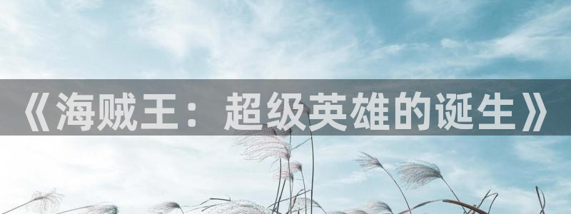 喵趣漫画app官方版：《海贼王：超级英雄的诞生》