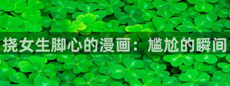 喵趣漫画 官网：挠女生脚心的漫画：尴尬的瞬间