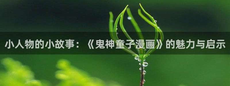 喵趣漫画1.0.9：小人物的小故事：《鬼神童子漫画》的魅力与启示