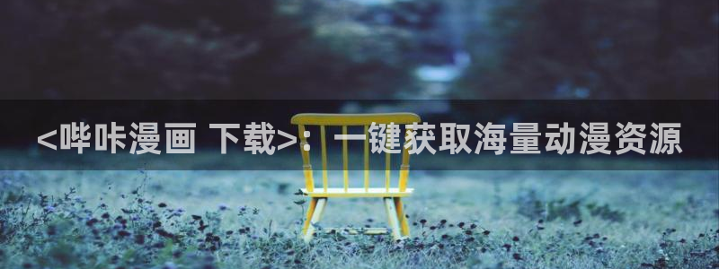 喵趣漫画i：<哔咔漫画 下载>：一键获取海量动漫资源