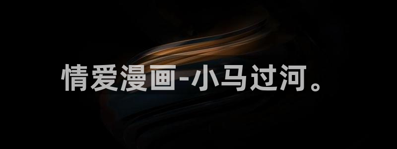 喵趣app下载：情爱漫画-小马过河。